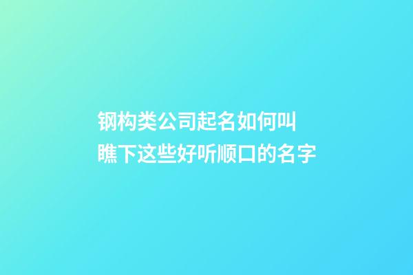 钢构类公司起名如何叫 瞧下这些好听顺口的名字-第1张-公司起名-玄机派